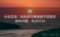社会百态：妈妈说今晚爸爸不回家折射的问题 · 热点9710