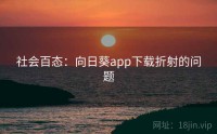 社会百态：向日葵app下载折射的问题
