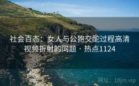 社会百态：女人与公狍交酡过程高清视频折射的问题 · 热点1124