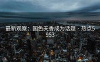 最新观察：国色天香成为话题 · 热点5953