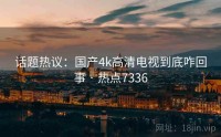 话题热议：国产4k高清电视到底咋回事 · 热点7336