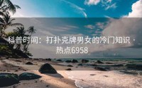 科普时间：打扑克牌男女的冷门知识 · 热点6958