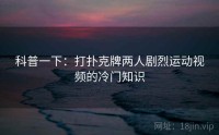 科普一下：打扑克牌两人剧烈运动视频的冷门知识