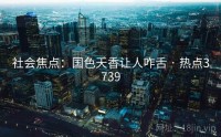社会焦点：国色天香让人咋舌 · 热点3739