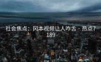 社会焦点：冈本视频让人咋舌 · 热点7189