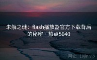 未解之谜：flash播放器官方下载背后的秘密 · 热点5040