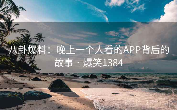 八卦爆料：晚上一个人看的APP背后的故事 · 爆笑1384