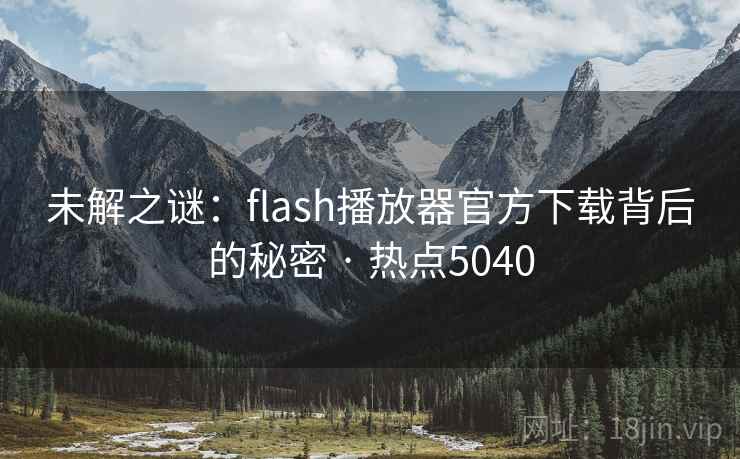 未解之谜:flash播放器官方下载背后的秘密 · 热点5040 未解之谜:flash播放器官方下载背后的秘密 · 热点5040