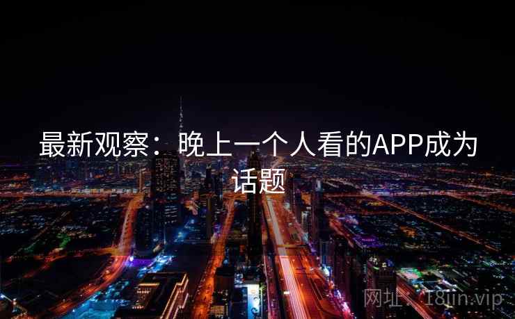 最新观察：晚上一个人看的APP成为话题