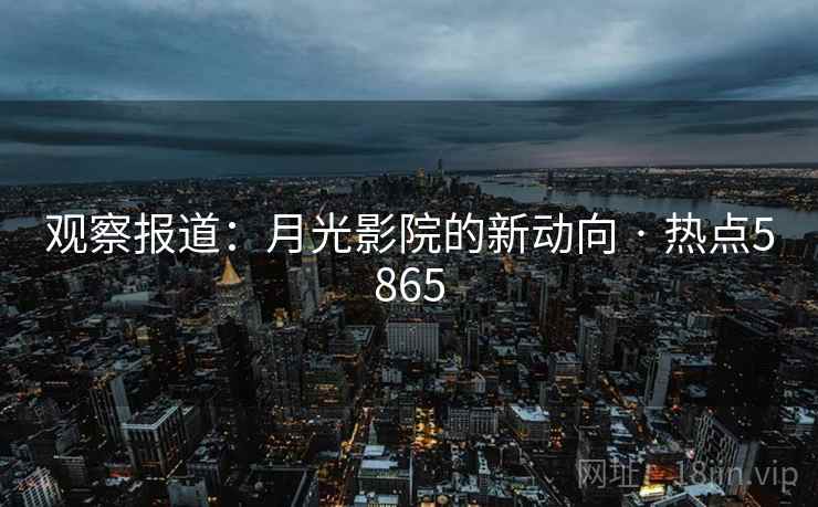 观察报道：月光影院的新动向 · 热点5865