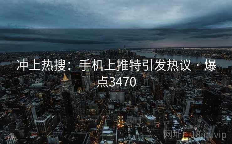 冲上热搜：手机上推特引发热议 · 爆点3470
