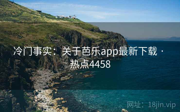 冷门事实:关于芭乐app最新下载 · 热点4458 冷门事实:关于芭乐app最新下载 · 热点4458