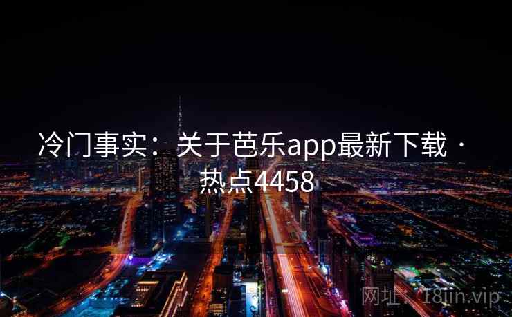 冷门事实:关于芭乐app最新下载 · 热点4458 冷门事实:关于芭乐app最新下载 · 热点4458