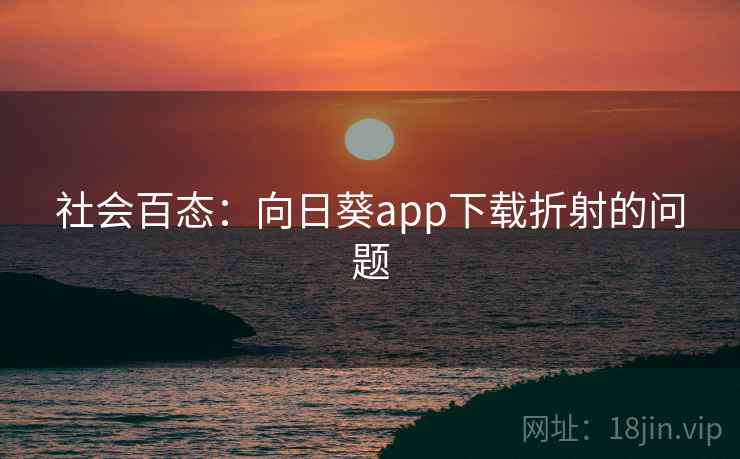 社会百态：向日葵app下载折射的问题