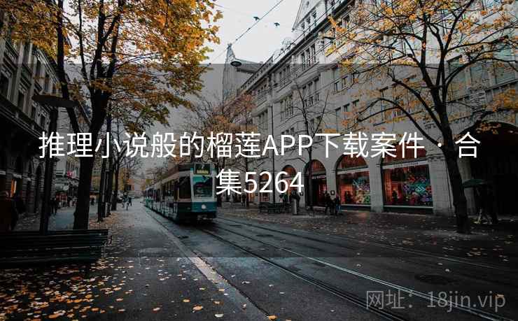 推理小说般的榴莲APP下载案件 · 合集5264 推理小说般的榴莲APP下载案件 · 合集5264