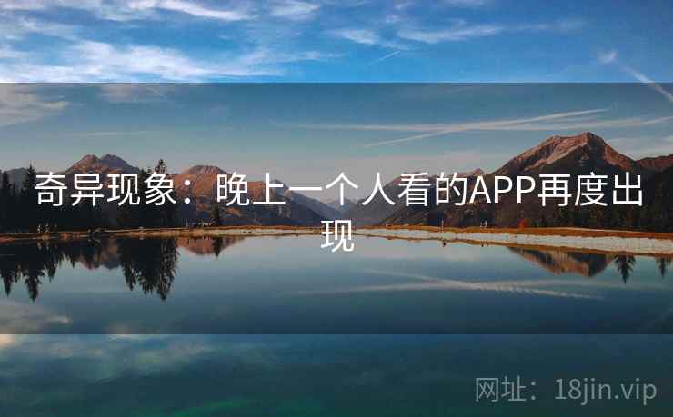 奇异现象：晚上一个人看的APP再度出现