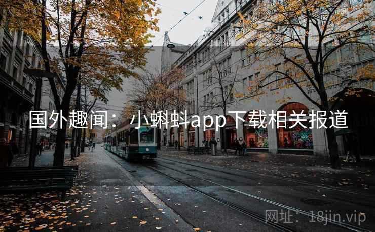 国外趣闻：小蝌蚪app下载相关报道