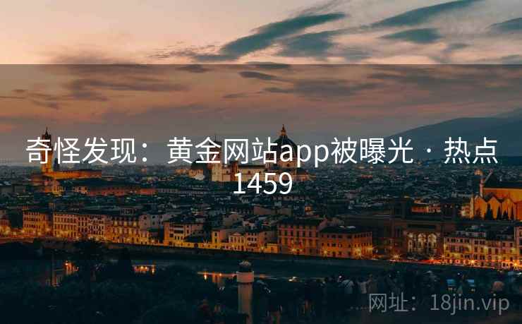 奇怪发现：黄金网站app被曝光 · 热点1459