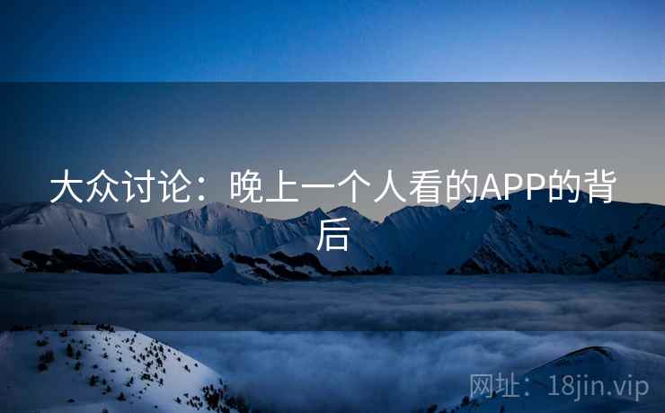 大众讨论：晚上一个人看的APP的背后