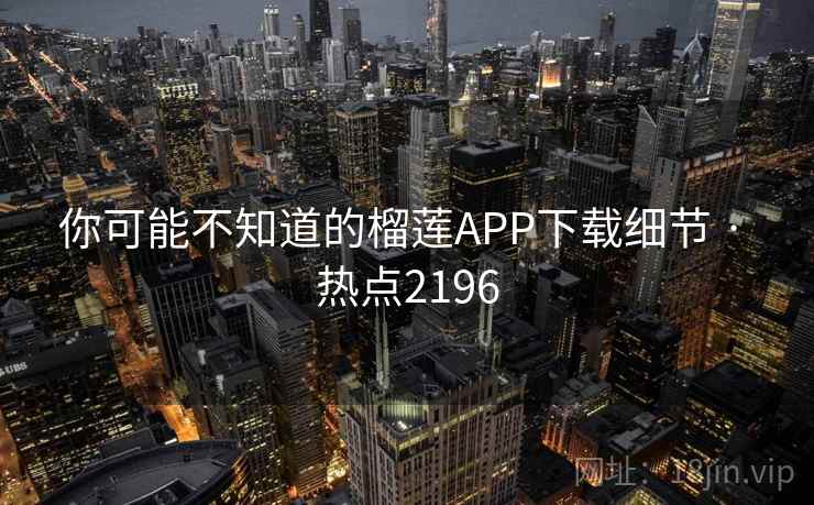 你可能不知道的榴莲APP下载细节 · 热点2196