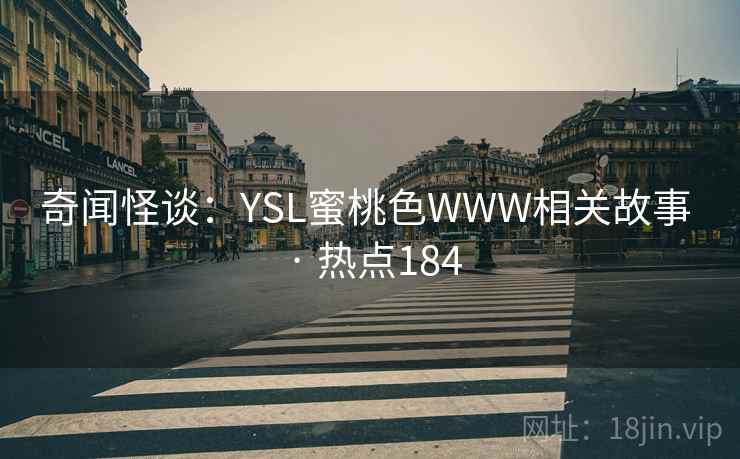奇闻怪谈：YSL蜜桃色WWW相关故事 · 热点184