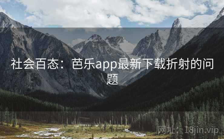 社会百态：芭乐app最新下载折射的问题
